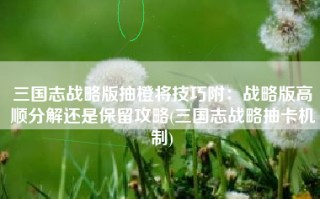 三国志战略版抽橙将技巧附：战略版高顺分解还是保留攻略(三国志战略抽卡机制)