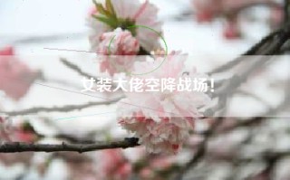 女装大佬空降战场！