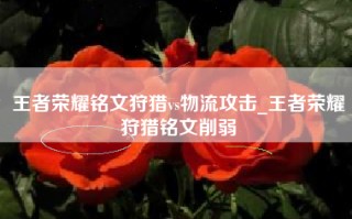 王者荣耀铭文狩猎vs物流攻击_王者荣耀狩猎铭文削弱