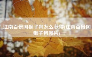 江南百景图狮子狗怎么获得(江南百景图狮子狗图片)