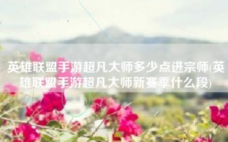 英雄联盟手游超凡大师多少点进宗师(英雄联盟手游超凡大师新赛季什么段)