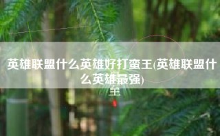 英雄联盟什么英雄好打蛮王(英雄联盟什么英雄最强)