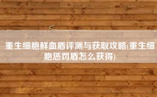 重生细胞鲜血盾评测与获取攻略(重生细胞惩罚盾怎么获得)