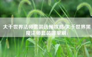 大千世界法师套装选择攻略(大千世界黑魔法师套装哪里刷)