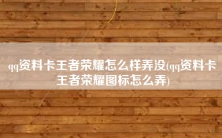 qq资料卡王者荣耀怎么样弄没(qq资料卡王者荣耀图标怎么弄)