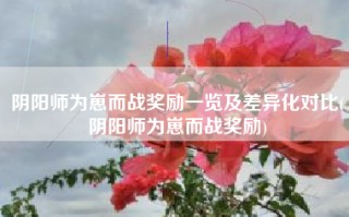 阴阳师为崽而战奖励一览及差异化对比(阴阳师为崽而战奖励)
