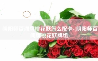 阴阳师百闻牌桃花妖怎么配卡-(阴阳师百闻牌桃花妖牌组)