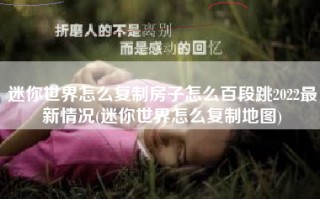 迷你世界怎么复制房子怎么百段跳2022最新情况(迷你世界怎么复制地图)