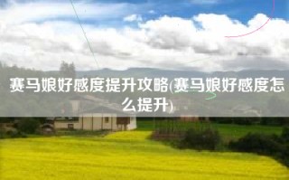 赛马娘好感度提升攻略(赛马娘好感度怎么提升)