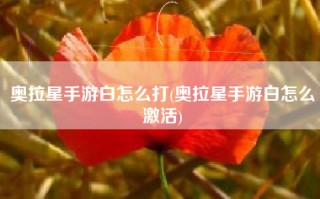 奥拉星手游白怎么打(奥拉星手游白怎么激活)