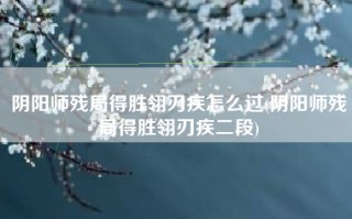 阴阳师残局得胜翎刃疾怎么过(阴阳师残局得胜翎刃疾二段)