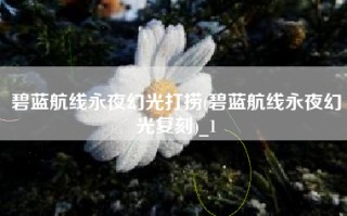 碧蓝航线永夜幻光打捞(碧蓝航线永夜幻光复刻)_1