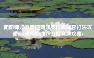 阴阳师妖刀竞速阿修罗挂机阵容打法攻略(阴阳师秘闻妖刀姬竞速攻略)