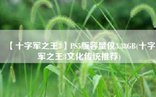 【十字军之王3】PS5版容量仅3.38GB(十字军之王3文化传统推荐)