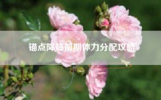 锚点降临前期体力分配攻略