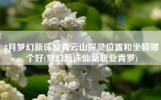 8月梦幻新诛仙青云山探灵位置和坐骑哪个好(梦幻新诛仙新职业青罗)