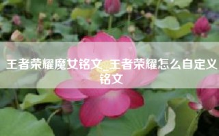 王者荣耀魔女铭文_王者荣耀怎么自定义铭文