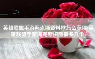 英雄联盟手游海克斯资料框怎么获得(英雄联盟手游海克斯护盾最多几个)