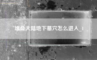 堆叠大陆地下墓穴怎么进入_1