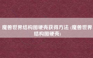 魔兽世界结构图硬壳获得方法 (魔兽世界结构图硬壳)