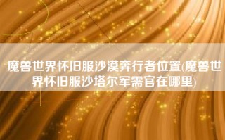 魔兽世界怀旧服沙漠奔行者位置(魔兽世界怀旧服沙塔尔军需官在哪里)