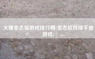 火爆变态版游戏排行榜(变态软件排不是游戏)