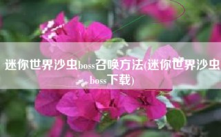 迷你世界沙虫boss召唤方法(迷你世界沙虫boss下载)