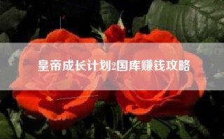 皇帝成长计划2国库赚钱攻略