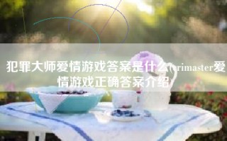 犯罪大师爱情游戏答案是什么(crimaster爱情游戏正确答案介绍)