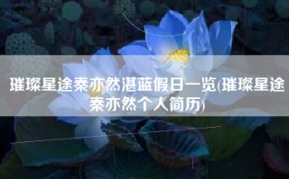 璀璨星途秦亦然湛蓝假日一览(璀璨星途秦亦然个人简历)