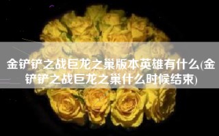 金铲铲之战巨龙之巢版本英雄有什么(金铲铲之战巨龙之巢什么时候结束)