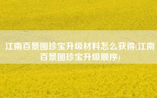 江南百景图珍宝升级材料怎么获得(江南百景图珍宝升级顺序)