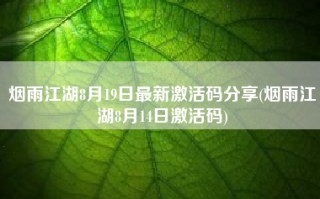 烟雨江湖8月19日最新激活码分享(烟雨江湖8月14日激活码)