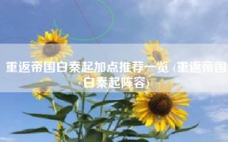 重返帝国白秦起加点推荐一览 (重返帝国白秦起阵容)