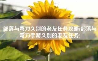部落与弯刀久别的老友任务攻略(部落与弯刀手游久别的老友任务)