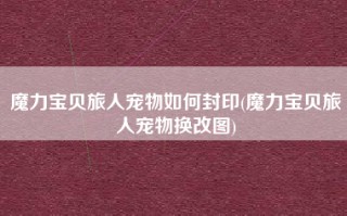 魔力宝贝旅人宠物如何封印(魔力宝贝旅人宠物换改图)