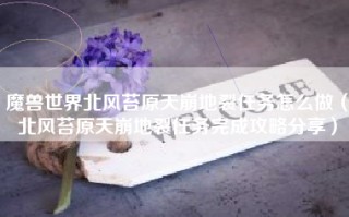 魔兽世界北风苔原天崩地裂任务怎么做（北风苔原天崩地裂任务完成攻略分享）