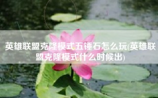 英雄联盟克隆模式五锤石怎么玩(英雄联盟克隆模式什么时候出)