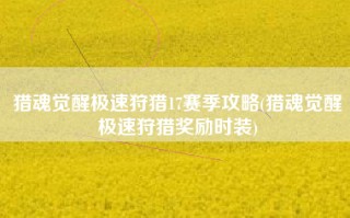 猎魂觉醒极速狩猎17赛季攻略(猎魂觉醒极速狩猎奖励时装)