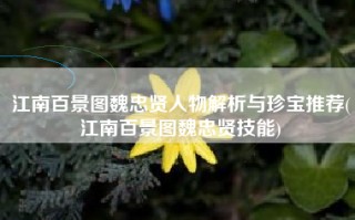 江南百景图魏忠贤人物解析与珍宝推荐(江南百景图魏忠贤技能)