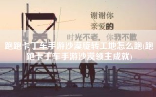 跑跑卡丁车手游沙漠旋转工地怎么跑(跑跑卡丁车手游沙漠领主成就)