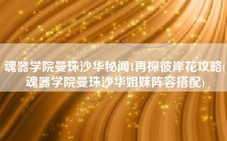 魂器学院曼珠沙华秘闻1再探彼岸花攻略(魂器学院曼珠沙华姐妹阵容搭配)