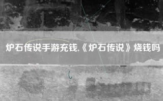 炉石传说手游充钱,《炉石传说》烧钱吗