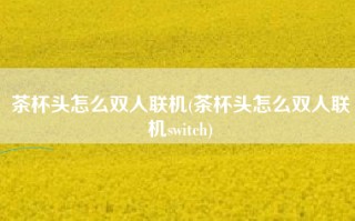 茶杯头怎么双人联机(茶杯头怎么双人联机switch)