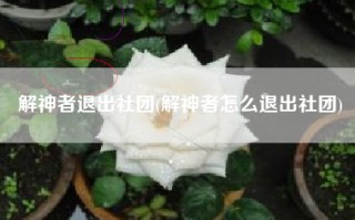 解神者退出社团(解神者怎么退出社团)