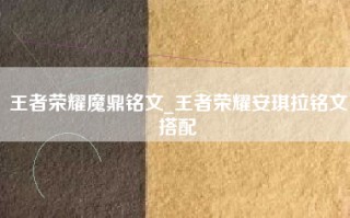 王者荣耀魔鼎铭文_王者荣耀安琪拉铭文搭配