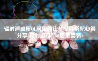 辐射避难所OL居里的往昔配件搭配心得分享(辐射避难所ol居里套装)