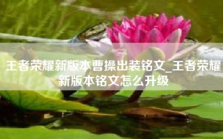 王者荣耀新版本曹操出装铭文_王者荣耀新版本铭文怎么升级