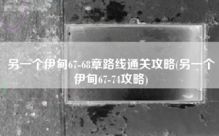另一个伊甸67-68章路线通关攻略(另一个伊甸67-74攻略)