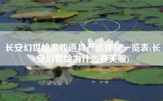 长安幻世绘游戏道具产出途径一览表(长安幻世绘为什么要关服)